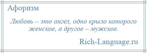 
    Любовь – это ангел, одно крыло которого женское, а другое – мужское.