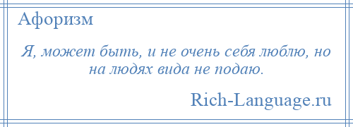 
    Я, может быть, и не очень себя люблю, но на людях вида не подаю.