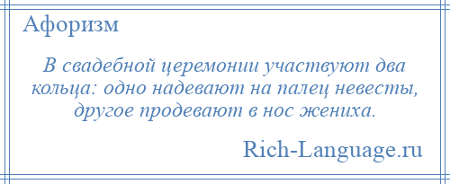 
    В свадебной церемонии участвуют два кольца: одно надевают на палец невесты, другое продевают в нос жениха.