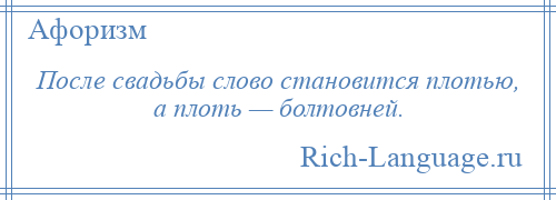
    После свадьбы слово становится плотью, а плоть — болтовней.