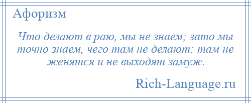 
    Что делают в раю, мы не знаем; зато мы точно знаем, чего там не делают: там не женятся и не выходят замуж.