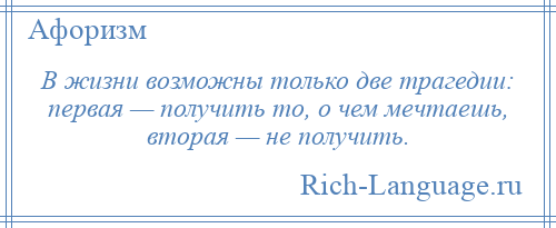 
    В жизни возможны только две трагедии: первая — получить то, о чем мечтаешь, вторая — не получить.