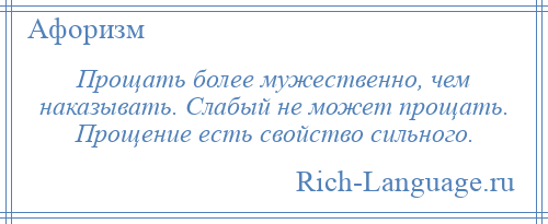
    Прощать более мужественно, чем наказывать. Слабый не может прощать. Прощение есть свойство сильного.
