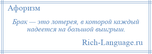 
    Брак — это лотерея, в которой каждый надеется на большой выигрыш.