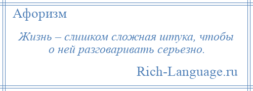 
    Жизнь – слишком сложная штука, чтобы о ней разговаривать серьезно.