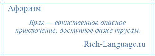 
    Брак — единственное опасное приключение, доступное даже трусам.