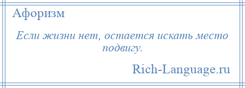 
    Если жизни нет, остается искать место подвигу.