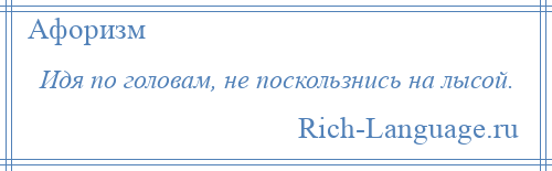 
    Идя по головам, не поскользнись на лысой.