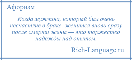 
    Когда мужчина, который был очень несчастлив в браке, женится вновь сразу после смерти жены — это торжество надежды над опытом.