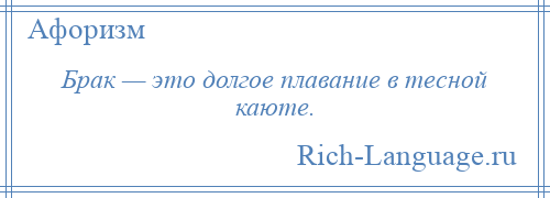 
    Брак — это долгое плавание в тесной каюте.