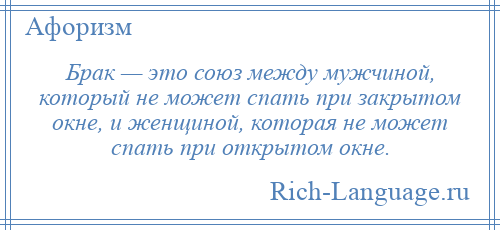 
    Брак — это союз между мужчиной, который не может спать при закрытом окне, и женщиной, которая не может спать при открытом окне.