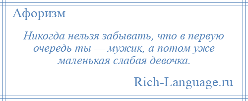 
    Никогда нельзя забывать, что в первую очередь ты — мужик, а потом уже маленькая слабая девочка.