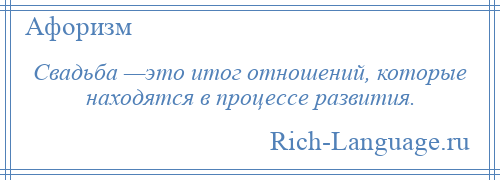 
    Свадьба —это итог отношений, которые находятся в процессе развития.