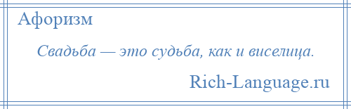 
    Свадьба — это судьба, как и виселица.