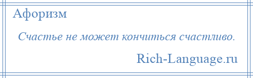 
    Счастье не может кончиться счастливо.