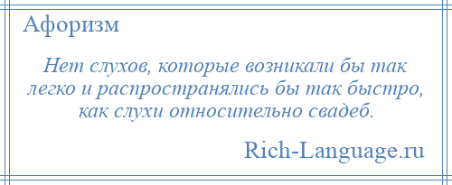 
    Нет слухов, которые возникали бы так легко и распространялись бы так быстро, как слухи относительно свадеб.