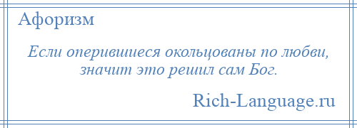 
    Если оперившиеся окольцованы по любви, значит это решил сам Бог.