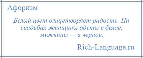 
    Белый цвет олицетворяет радость. На свадьбах женщины одеты в белое, мужчины — в черное.