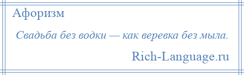 
    Свадьба без водки — как веревка без мыла.
