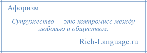
    Супружество — это компромисс между любовью и обществом.