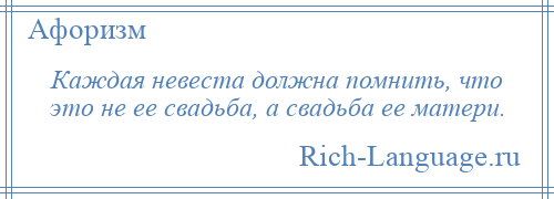 
    Каждая невеста должна помнить, что это не ее свадьба, а свадьба ее матери.