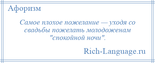 
    Самое плохое пожелание — уходя со свадьбы пожелать молодоженам спокойной ночи .