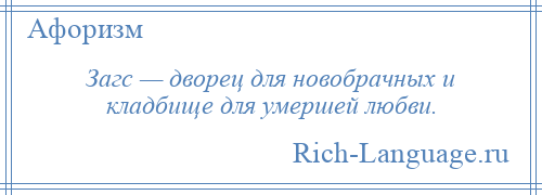 
    Загс — дворец для новобрачных и кладбище для умершей любви.