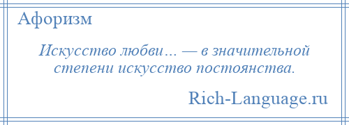 
    Искусство любви… — в значительной степени искусство постоянства.