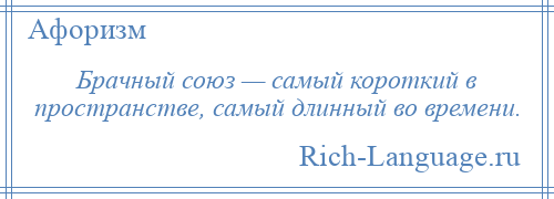 
    Брачный союз — самый короткий в пространстве, самый длинный во времени.