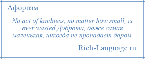 
    No act of kindness, no matter how small, is ever wasted Доброта, даже самая маленькая, никогда не пропадает даром.