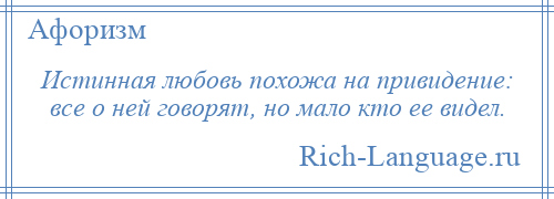 
    Истинная любовь похожа на привидение: все о ней говорят, но мало кто ее видел.