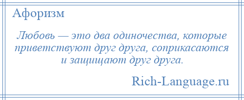 
    Любовь — это два одиночества, которые приветствуют друг друга, соприкасаются и защищают друг друга.