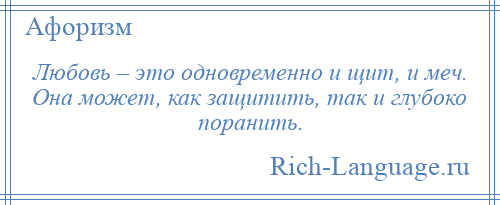 
    Любовь – это одновременно и щит, и меч. Она может, как защитить, так и глубоко поранить.