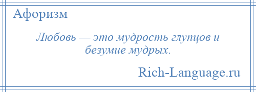 
    Любовь — это мудрость глупцов и безумие мудрых.