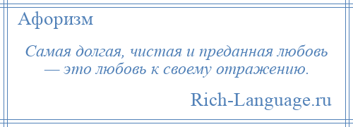 
    Самая долгая, чистая и преданная любовь — это любовь к своему отражению.