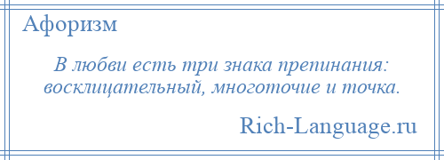 
    В любви есть три знака препинания: восклицательный, многоточие и точка.