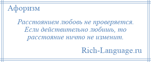 
    Расстоянием любовь не проверяется. Если действительно любишь, то расстояние ничто не изменит.