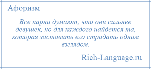 
    Все парни думают, что они сильнее девушек, но для каждого найдется та, которая заставить его страдать одним взглядом.