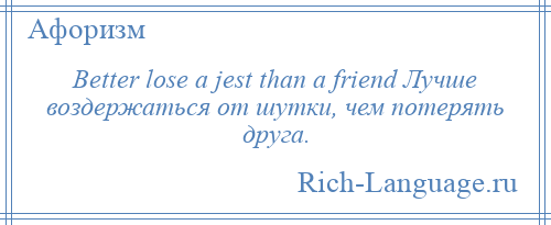 
    Better lose a jest than a friend Лучше воздержаться от шутки, чем потерять друга.