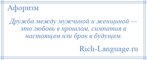 
    Дружба между мужчиной и женщиной — это любовь в прошлом, симпатия в настоящем или брак в будущем.