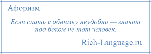 
    Если спать в обнимку неудобно — значит под боком не тот человек.