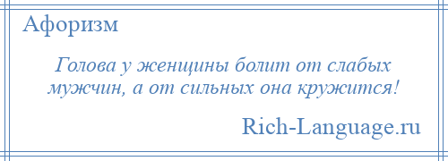 
    Голова у женщины болит от слабых мужчин, а от сильных она кружится!