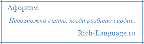 
    Невозможно сиять, когда разбито сердце.