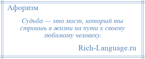 
    Судьба — это мост, который ты строишь в жизни на пути к своему любимому человеку.