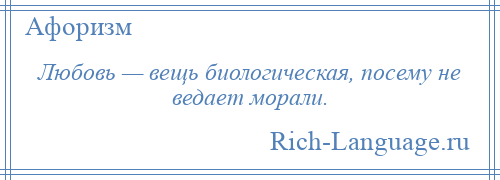 
    Любовь — вещь биологическая, посему не ведает морали.