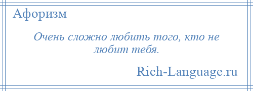 
    Очень сложно любить того, кто не любит тебя.