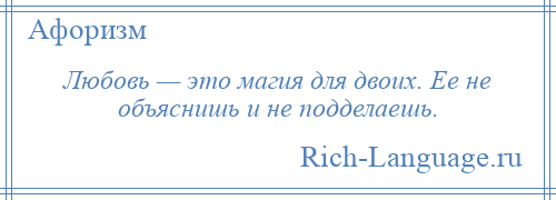 
    Любовь — это магия для двоих. Ее не объяснишь и не подделаешь.