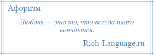 
    Любовь — это то, что всегда плохо кончается.