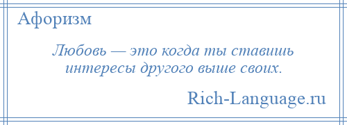 
    Любовь — это когда ты ставишь интересы другого выше своих.