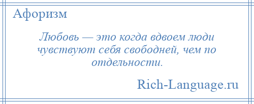 
    Любовь — это когда вдвоем люди чувствуют себя свободней, чем по отдельности.
